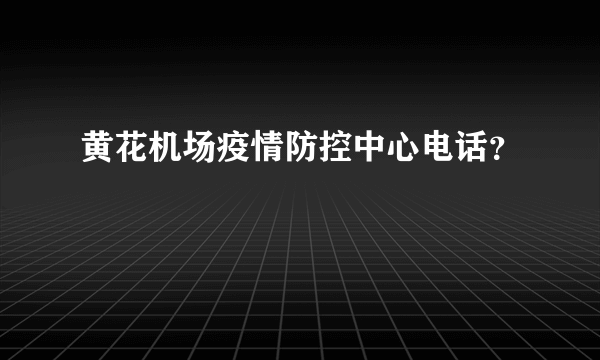 黄花机场疫情防控中心电话？