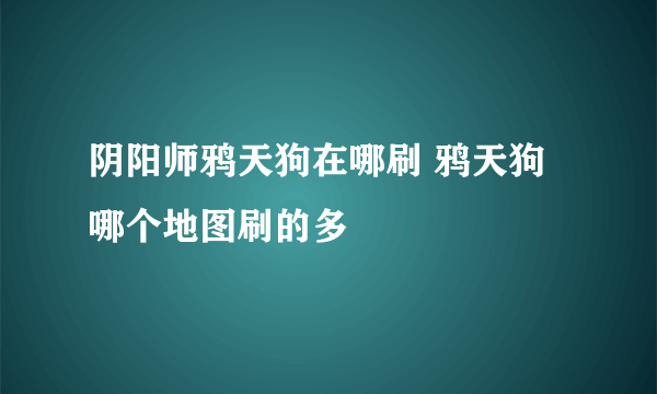 阴阳师鸦天狗在哪刷 鸦天狗哪个地图刷的多