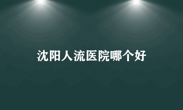 沈阳人流医院哪个好