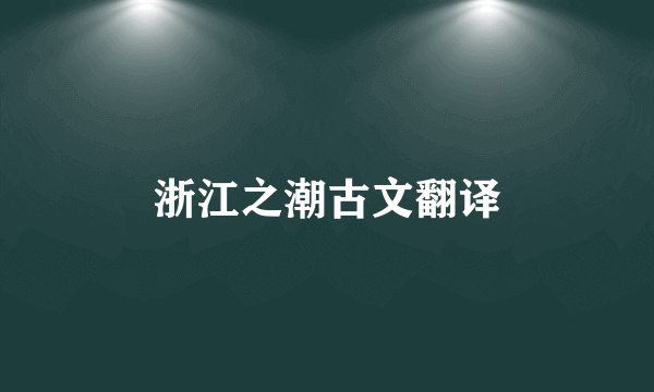 浙江之潮古文翻译