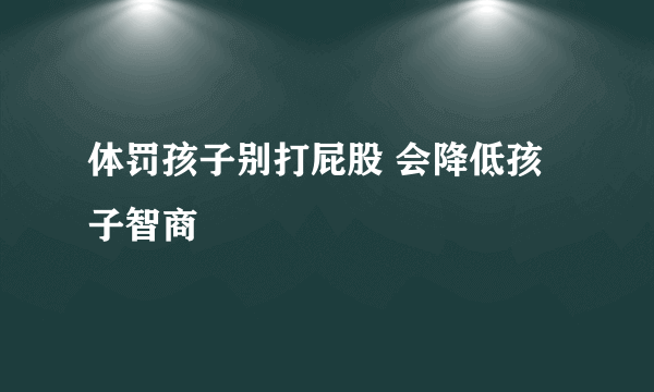 体罚孩子别打屁股 会降低孩子智商