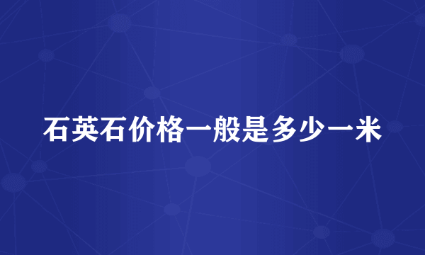 石英石价格一般是多少一米