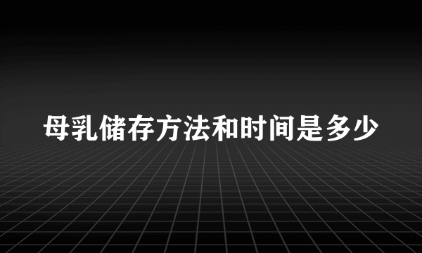 母乳储存方法和时间是多少