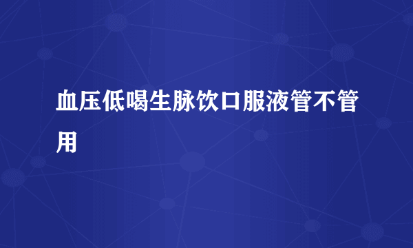 血压低喝生脉饮口服液管不管用