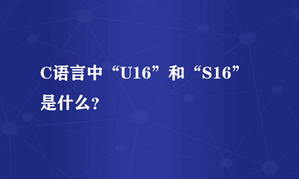 C语言中“U16”和“S16”是什么？