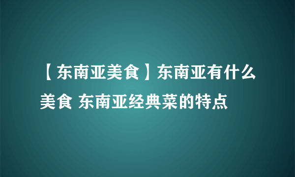 【东南亚美食】东南亚有什么美食 东南亚经典菜的特点