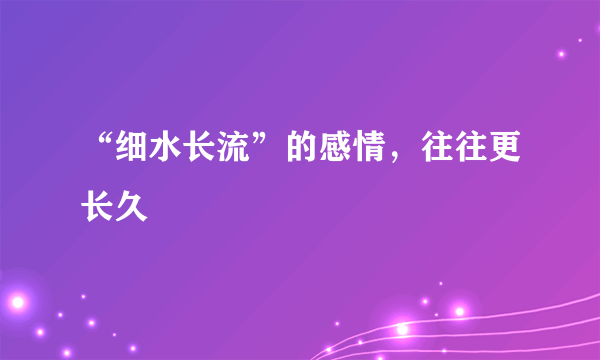 “细水长流”的感情，往往更长久