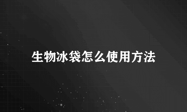 生物冰袋怎么使用方法