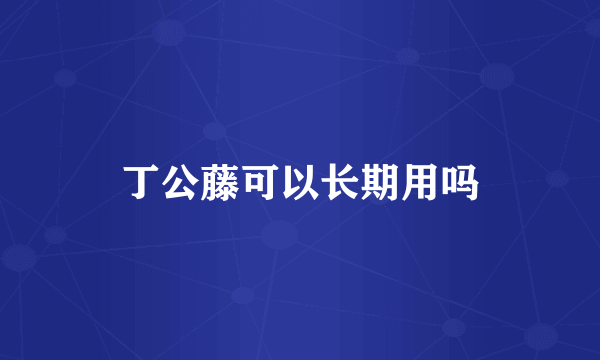 丁公藤可以长期用吗