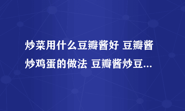 炒菜用什么豆瓣酱好 豆瓣酱炒鸡蛋的做法 豆瓣酱炒豆腐怎么做