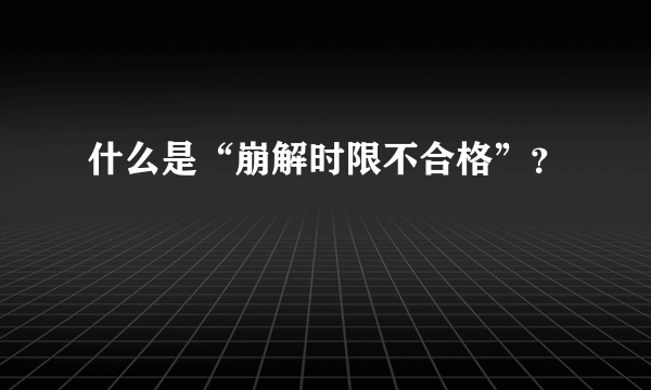 什么是“崩解时限不合格”？