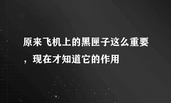 原来飞机上的黑匣子这么重要，现在才知道它的作用