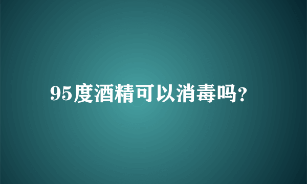 95度酒精可以消毒吗？