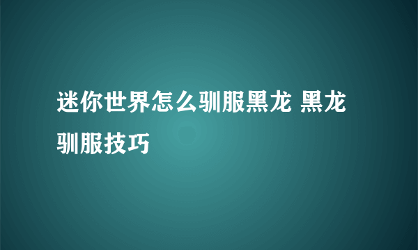 迷你世界怎么驯服黑龙 黑龙驯服技巧