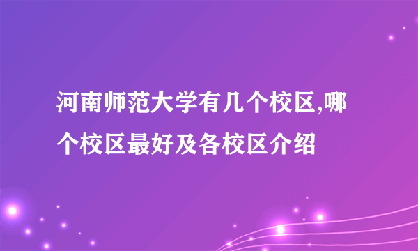 河南师范大学有几个校区,哪个校区最好及各校区介绍