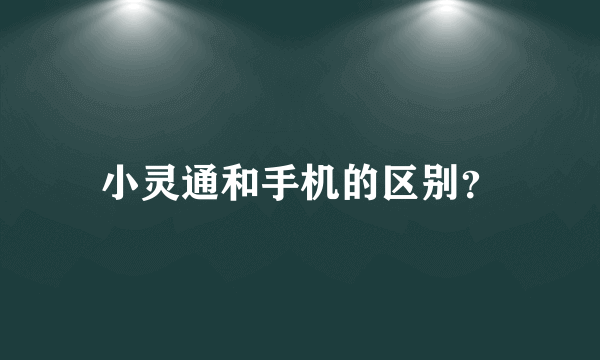 小灵通和手机的区别？