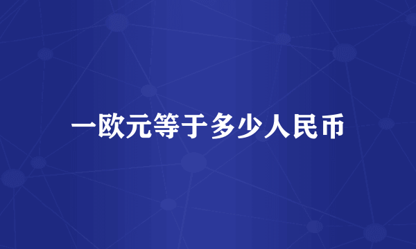 一欧元等于多少人民币