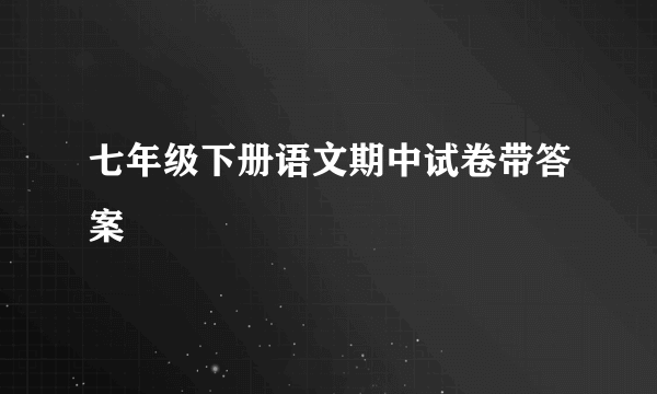 七年级下册语文期中试卷带答案