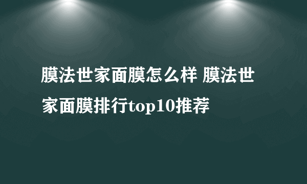 膜法世家面膜怎么样 膜法世家面膜排行top10推荐