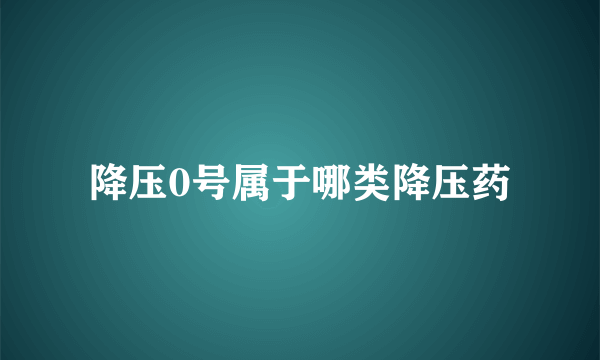 降压0号属于哪类降压药