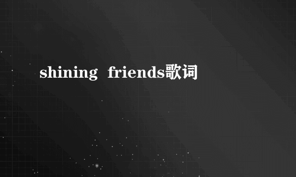 shining  friends歌词