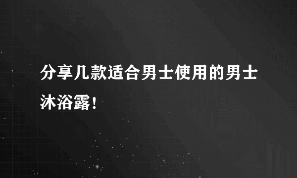 分享几款适合男士使用的男士沐浴露！