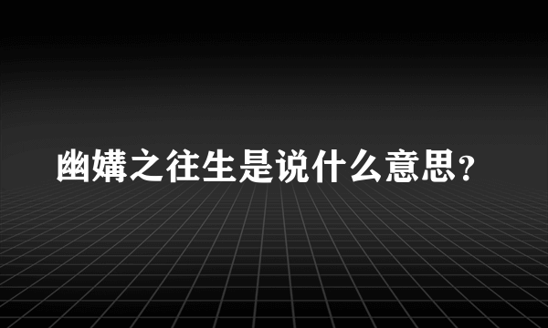 幽媾之往生是说什么意思？