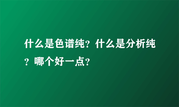 什么是色谱纯？什么是分析纯？哪个好一点？