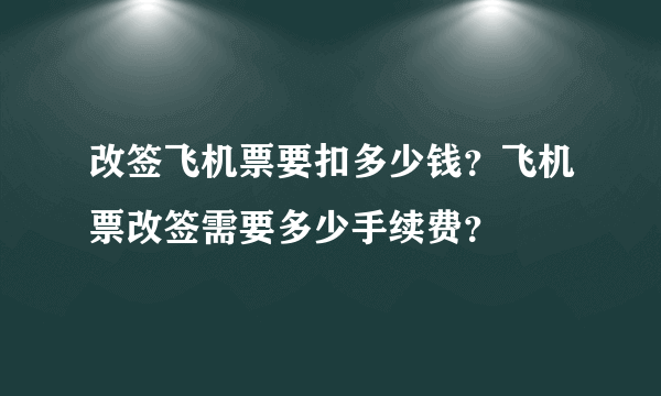 改签飞机票要扣多少钱？飞机票改签需要多少手续费？