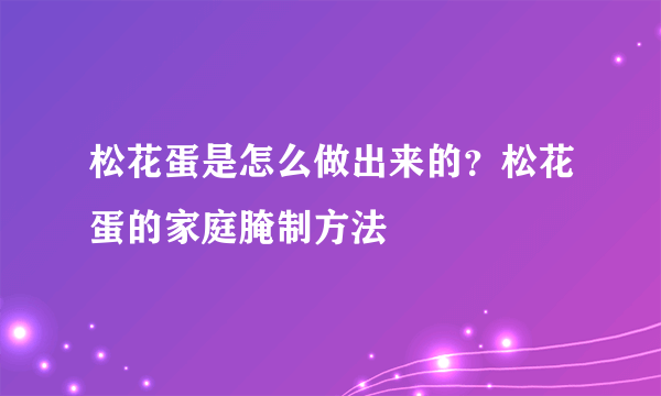 松花蛋是怎么做出来的？松花蛋的家庭腌制方法