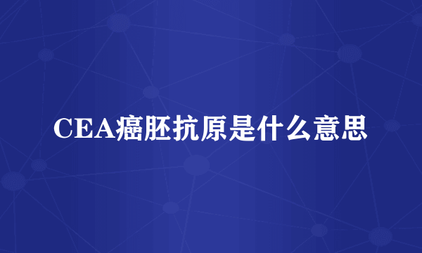 CEA癌胚抗原是什么意思