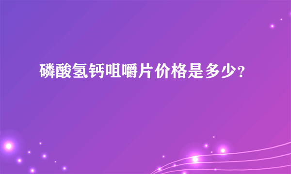 磷酸氢钙咀嚼片价格是多少？