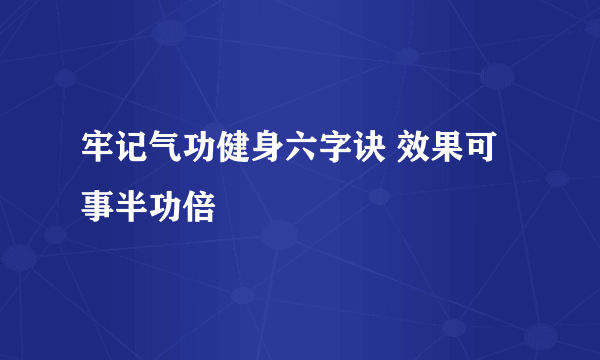 牢记气功健身六字诀 效果可事半功倍