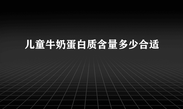 儿童牛奶蛋白质含量多少合适