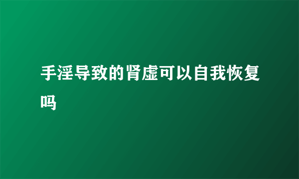 手淫导致的肾虚可以自我恢复吗