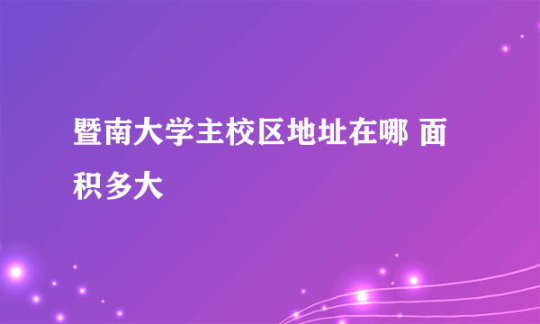 暨南大学主校区地址在哪 面积多大