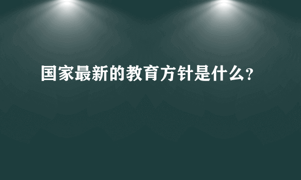 国家最新的教育方针是什么？