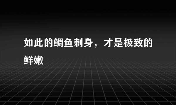 如此的鲷鱼刺身，才是极致的鲜嫩