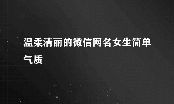 温柔清丽的微信网名女生简单气质