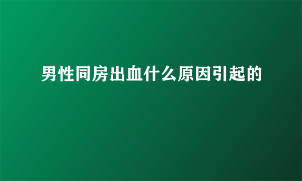 男性同房出血什么原因引起的