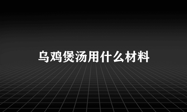 乌鸡煲汤用什么材料