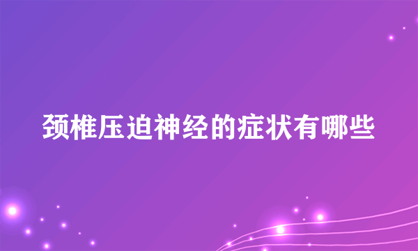 颈椎压迫神经的症状有哪些