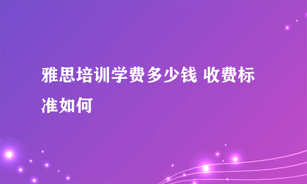 雅思培训学费多少钱 收费标准如何