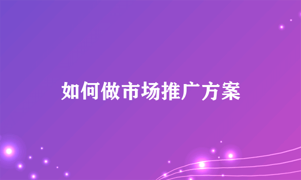 如何做市场推广方案