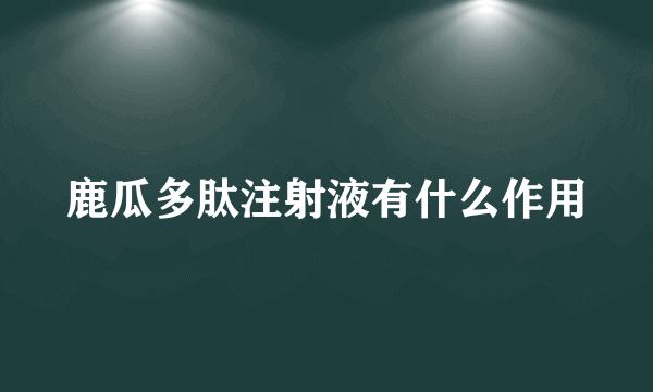 鹿瓜多肽注射液有什么作用