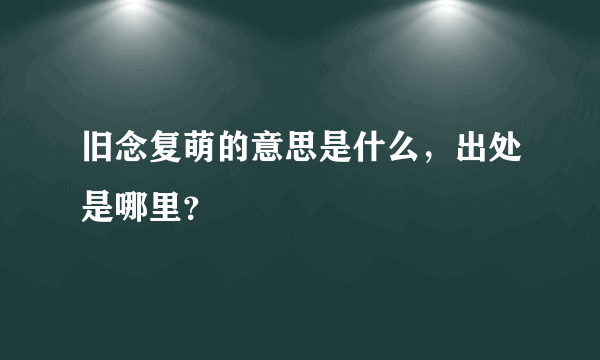 旧念复萌的意思是什么，出处是哪里？