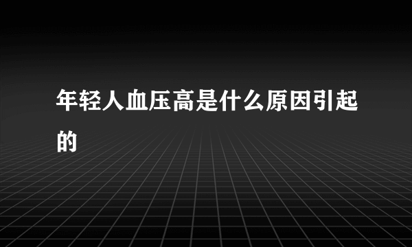 年轻人血压高是什么原因引起的