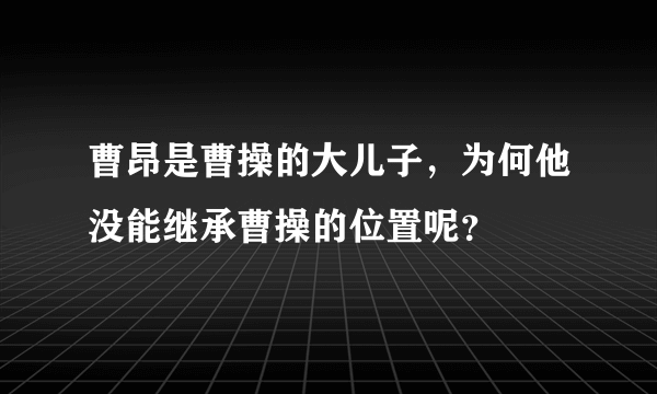 曹昂是曹操的大儿子，为何他没能继承曹操的位置呢？