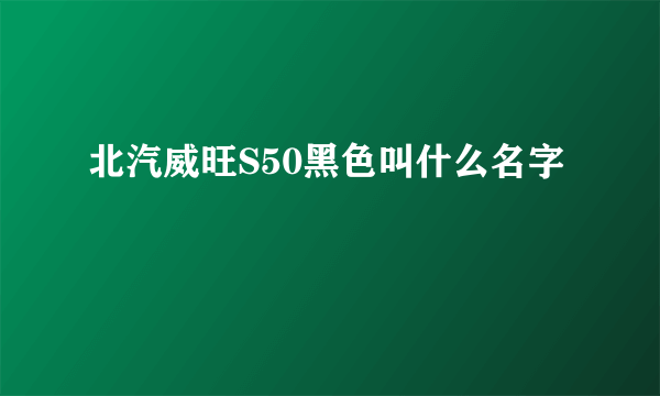 北汽威旺S50黑色叫什么名字