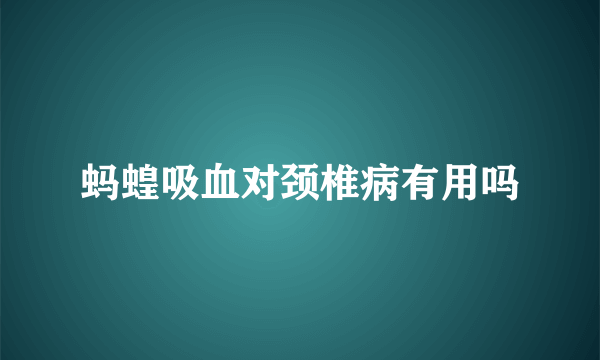 蚂蝗吸血对颈椎病有用吗